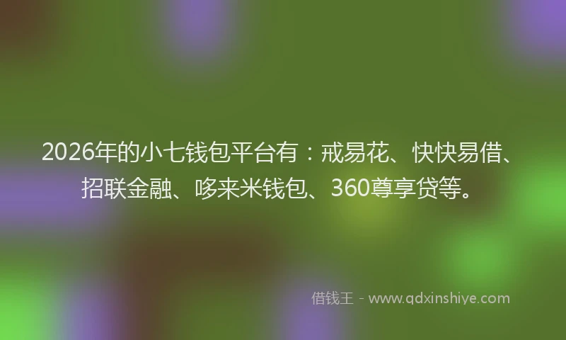 2026年的小七钱包平台有：戒易花、快快易借、招联金融、哆来米钱包、360尊享贷等。