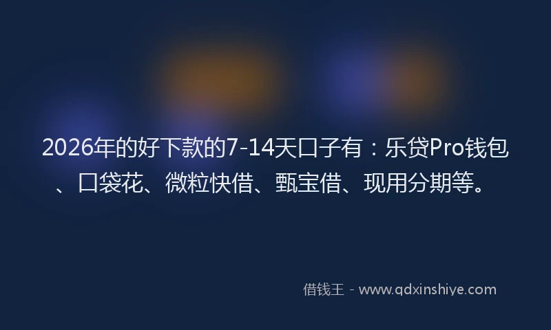 2026年的好下款的7-14天口子有：乐贷Pro钱包、口袋花、微粒快借、甄宝借、现用分期等。