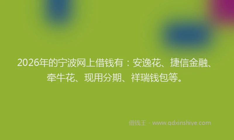 2026年的宁波网上借钱有：安逸花、捷信金融、牵牛花、现用分期、祥瑞钱包等。