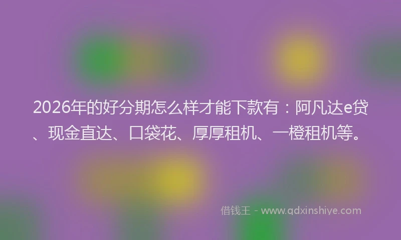 2026年的好分期怎么样才能下款有：阿凡达e贷、现金直达、口袋花、厚厚租机、一橙租机等。