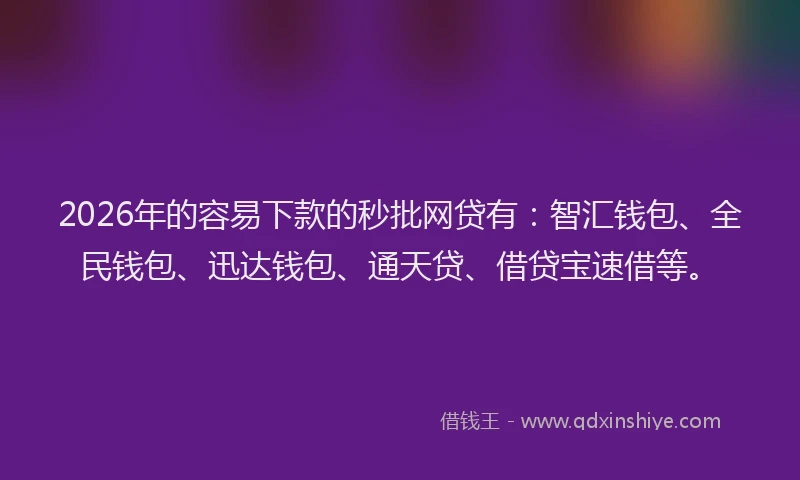 2026年的容易下款的秒批网贷有：智汇钱包、全民钱包、迅达钱包、通天贷、借贷宝速借等。