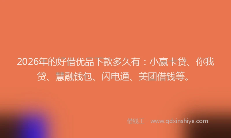 2026年的好借优品下款多久有：小赢卡贷、你我贷、慧融钱包、闪电通、美团借钱等。