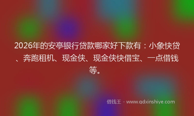 2026年的安亭银行贷款哪家好下款有:小象快贷、奔跑租机、现金侠、现金侠快借宝、一点借钱等。
