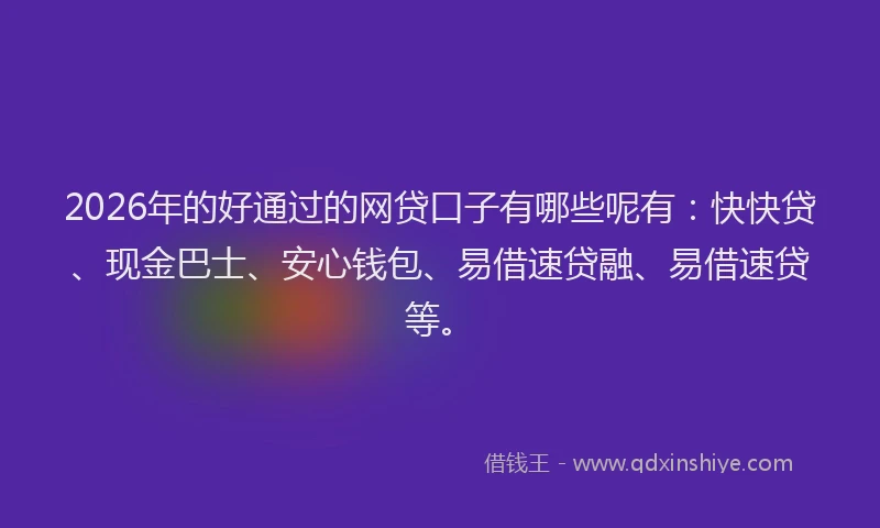 2026年的好通过的网贷口子有哪些呢有：快快贷、现金巴士、安心钱包、易借速贷融、易借速贷等。
