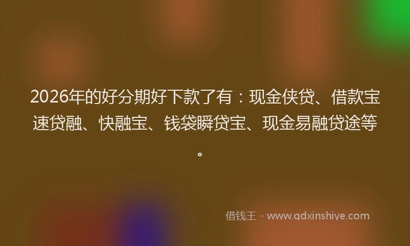 2026年的好分期好下款了有：现金侠贷、借款宝速贷融、快融宝、钱袋瞬贷宝、现金易融贷途等。