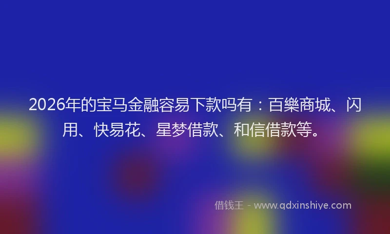 2026年的宝马金融容易下款吗有:百樂商城、闪用、快易花、星梦借款、和信借款等。