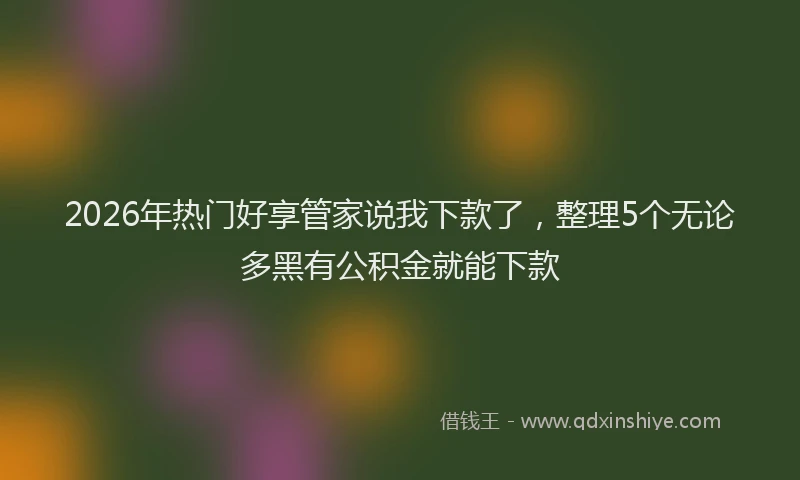 2026年热门好享管家说我下款了，整理5个无论多黑有公积金就能下款