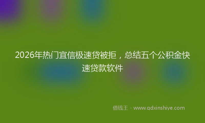 2026年热门宜信极速贷被拒，总结五个公积金快速贷款软件