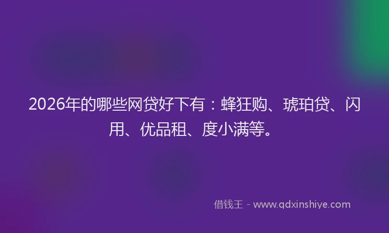 2026年的哪些网贷好下有：蜂狂购、琥珀贷、闪用、优品租、度小满等。