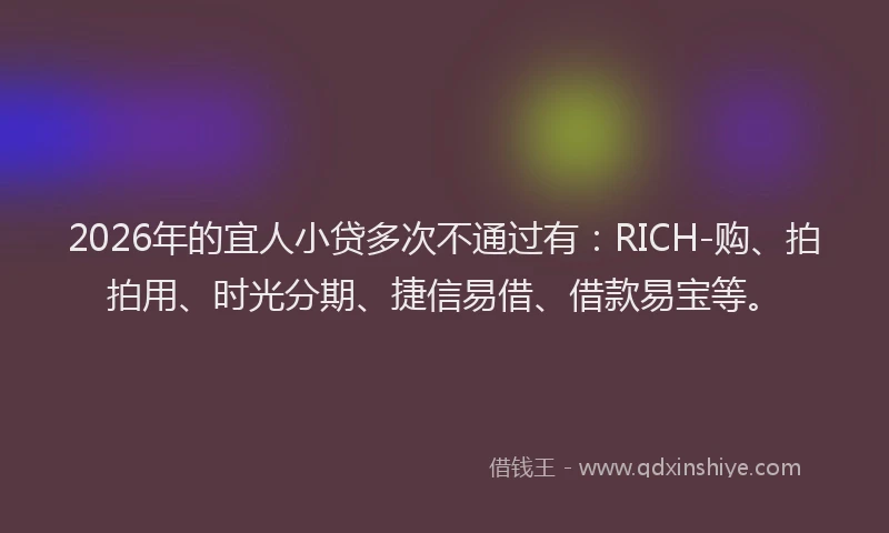 2026年的宜人小贷多次不通过有：RICH-购、拍拍用、时光分期、捷信易借、借款易宝等。