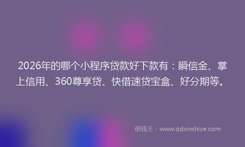 2026年的哪个小程序贷款好下款有：瞬信金、掌上信用、360尊享贷、快借速贷宝盒、好分期等。