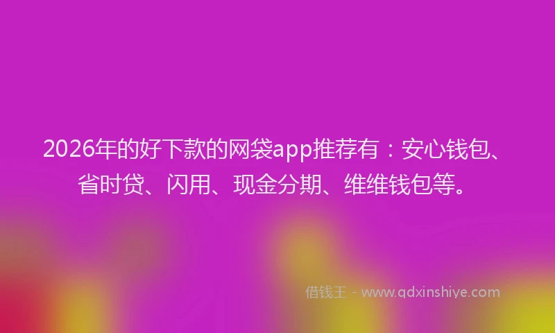 2026年的好下款的网袋app推荐有：安心钱包、省时贷、闪用、现金分期、维维钱包等。