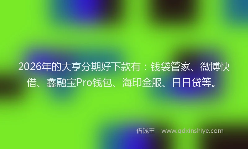 2026年的大亨分期好下款有：钱袋管家、微博快借、鑫融宝Pro钱包、海印金服、日日贷等。