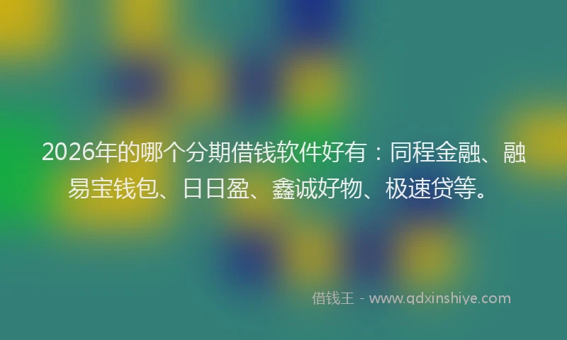 2026年的哪个分期借钱软件好有：同程金融、融易宝钱包、日日盈、鑫诚好物、极速贷等。