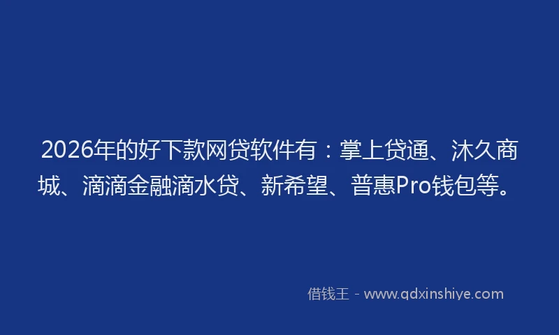 2026年的好下款网贷软件有：掌上贷通、沐久商城、滴滴金融滴水贷、新希望、普惠Pro钱包等。