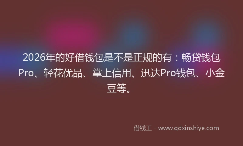 2026年的好借钱包是不是正规的有：畅贷钱包Pro、轻花优品、掌上信用、迅达Pro钱包、小金豆等。