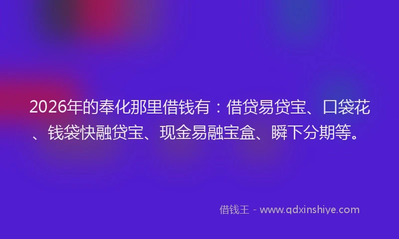 2026年的奉化那里借钱有：借贷易贷宝、口袋花、钱袋快融贷宝、现金易融宝盒、瞬下分期等。