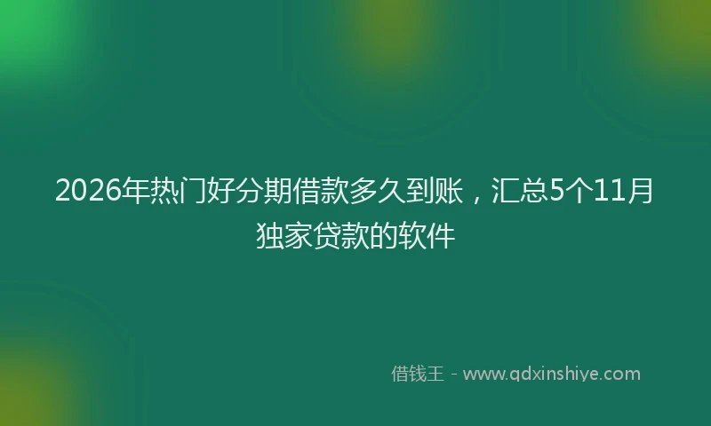 2026年热门好分期借款多久到账，汇总5个11月独家贷款的软件