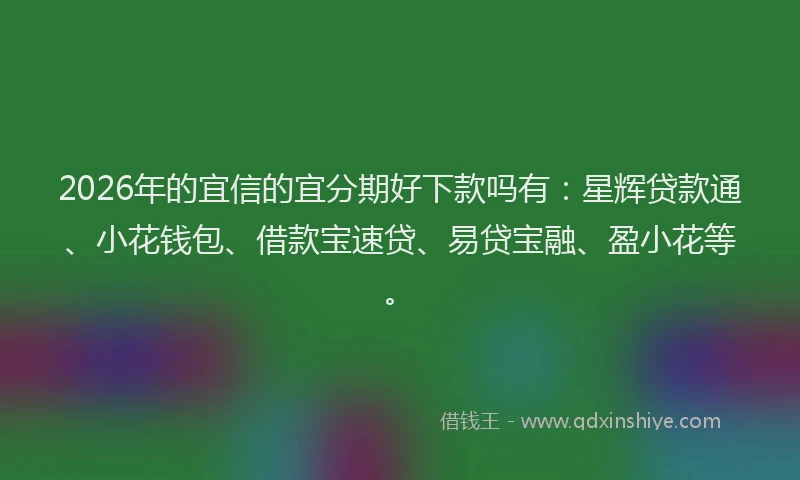 2026年的宜信的宜分期好下款吗有：星辉贷款通、小花钱包、借款宝速贷、易贷宝融、盈小花等。