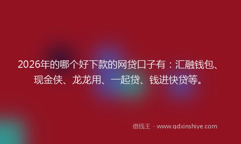 2026年的哪个好下款的网贷口子有：汇融钱包、现金侠、龙龙用、一起贷、钱进快贷等。