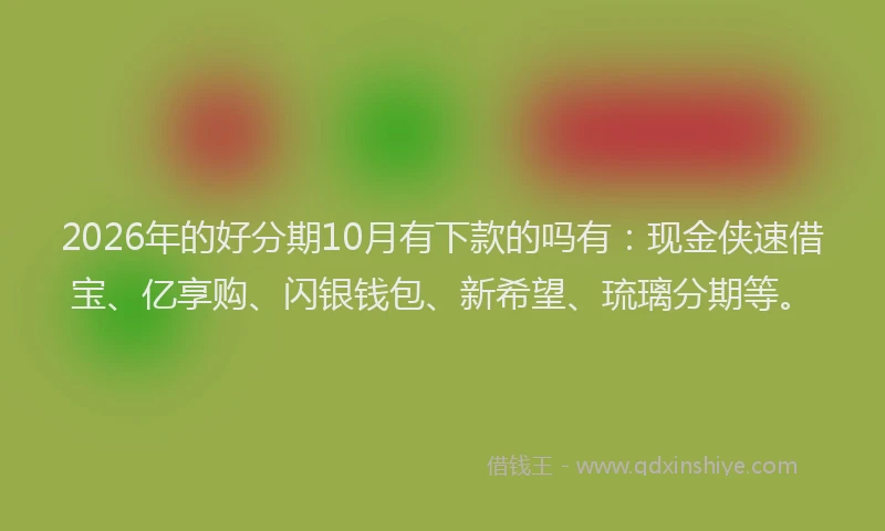 2026年的好分期10月有下款的吗有：现金侠速借宝、亿享购、闪银钱包、新希望、琉璃分期等。