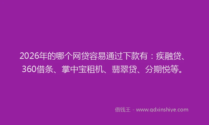 2026年的哪个网贷容易通过下款有：疾融贷、360借条、掌中宝租机、翡翠贷、分期悦等。
