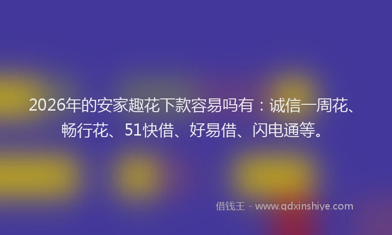 2026年的安家趣花下款容易吗有:诚信一周花、畅行花、51快借、好易借、闪电通等。
