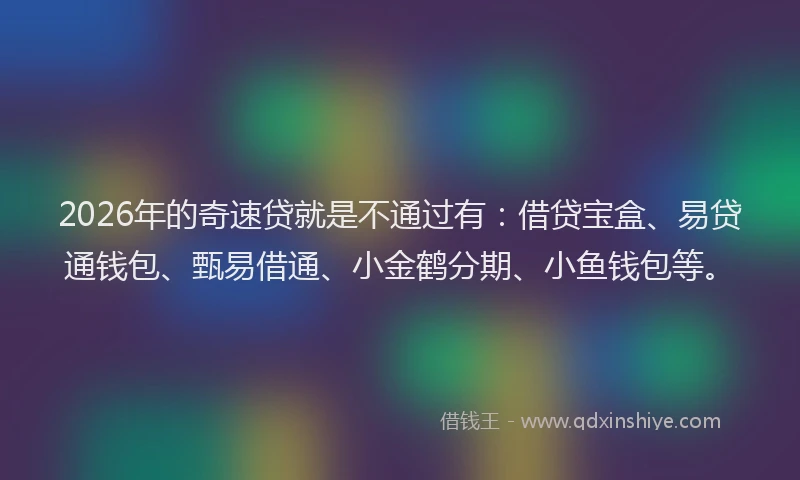 2026年的奇速贷就是不通过有：借贷宝盒、易贷通钱包、甄易借通、小金鹤分期、小鱼钱包等。