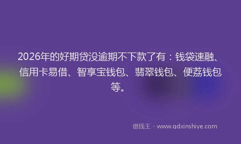 2026年的好期贷没逾期不下款了有：钱袋速融、信用卡易借、智享宝钱包、翡翠钱包、便荔钱包等。