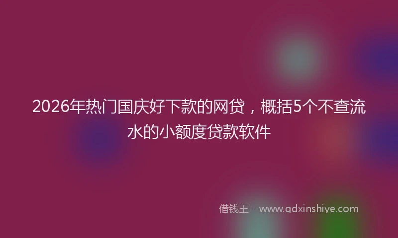 2026年热门国庆好下款的网贷，概括5个不查流水的小额度贷款软件