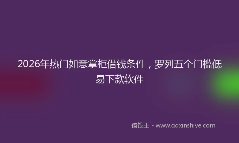 2026年热门如意掌柜借钱条件，罗列五个门槛低易下款软件