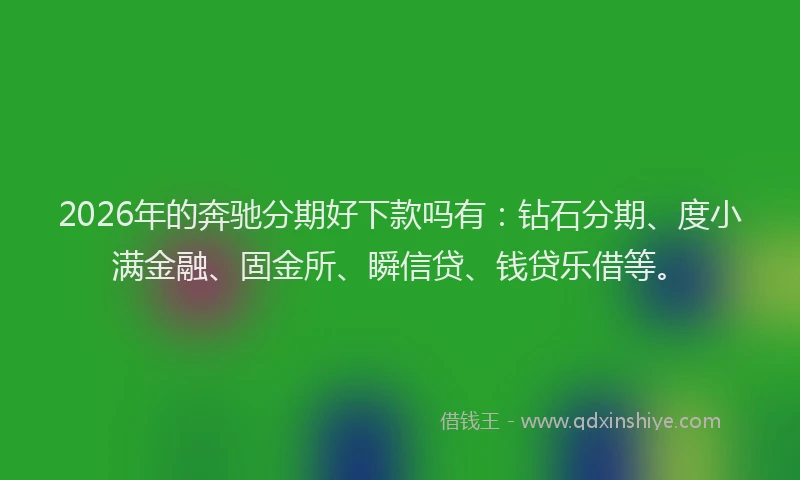 2026年的奔驰分期好下款吗有：钻石分期、度小满金融、固金所、瞬信贷、钱贷乐借等。