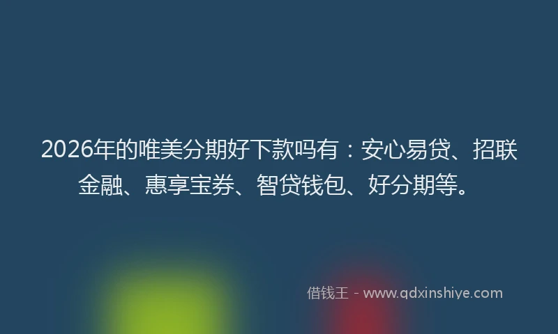 2026年的唯美分期好下款吗有：安心易贷、招联金融、惠享宝券、智贷钱包、好分期等。