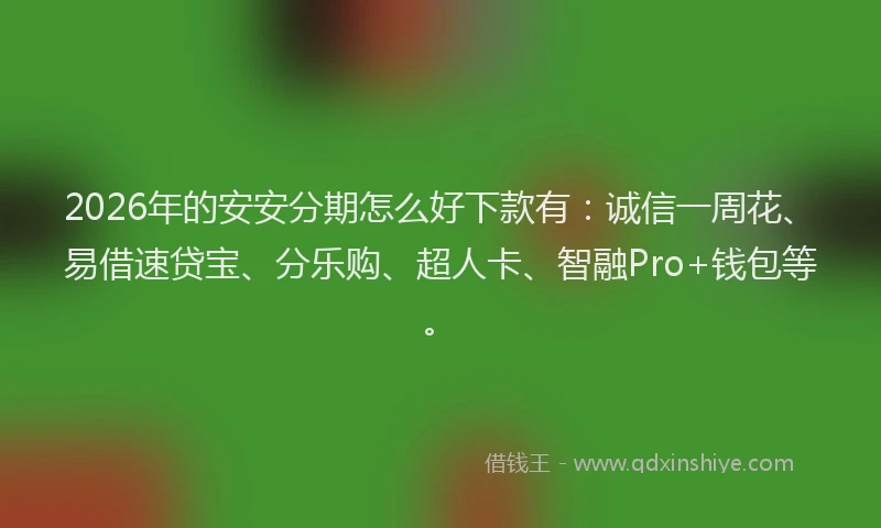 2026年的安安分期怎么好下款有：诚信一周花、易借速贷宝、分乐购、超人卡、智融Pro+钱包等。