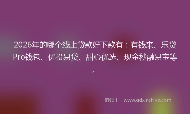 2026年的哪个线上贷款好下款有：有钱来、乐贷Pro钱包、优投易贷、甜心优选、现金秒融易宝等。