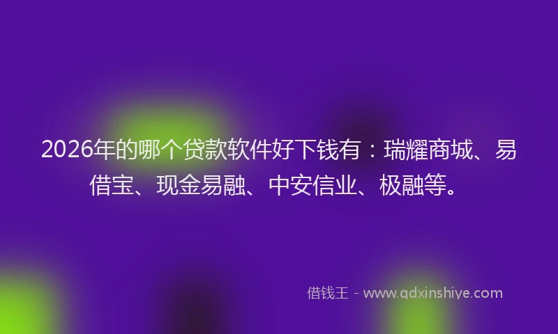 2026年的哪个贷款软件好下钱有：瑞耀商城、易借宝、现金易融、中安信业、极融等。