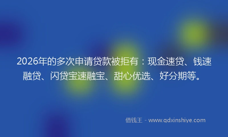 2026年的多次申请贷款被拒有：现金速贷、钱速融贷、闪贷宝速融宝、甜心优选、好分期等。