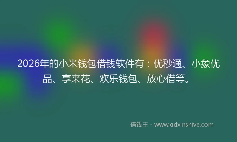 2026年的小米钱包借钱软件有：优秒通、小象优品、享来花、欢乐钱包、放心借等。