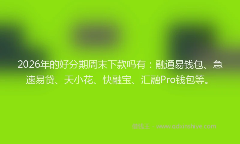 2026年的好分期周末下款吗有：融通易钱包、急速易贷、天小花、快融宝、汇融Pro钱包等。