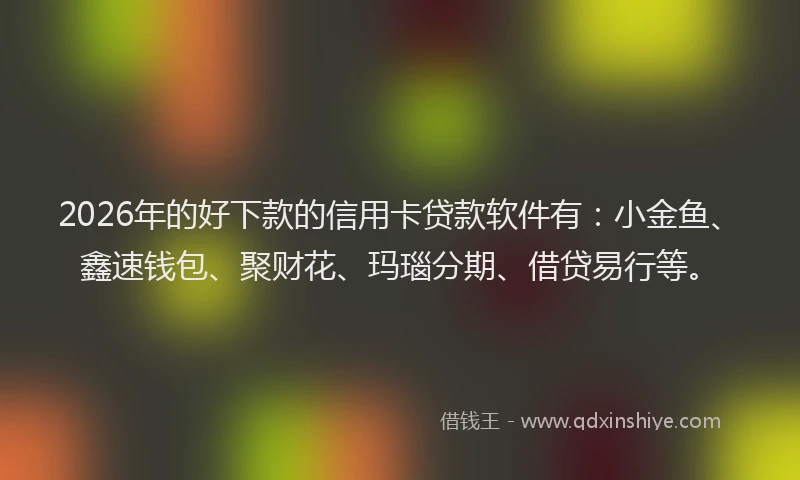 2026年的好下款的信用卡贷款软件有：小金鱼、鑫速钱包、聚财花、玛瑙分期、借贷易行等。