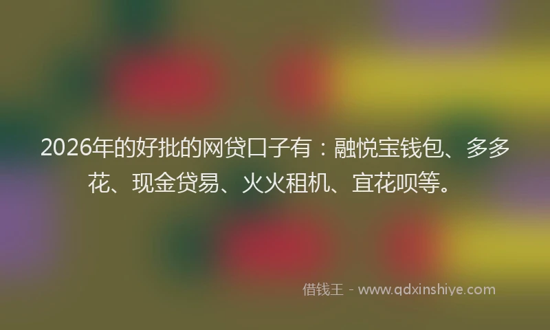 2026年的好批的网贷口子有:融悦宝钱包、多多花、现金贷易、火火租机、宜花呗等。