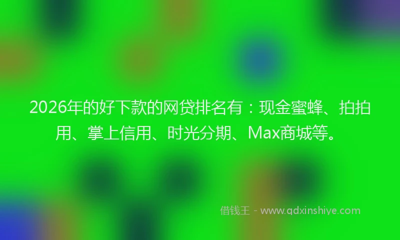 2026年的好下款的网贷排名有：现金蜜蜂、拍拍用、掌上信用、时光分期、Max商城等。