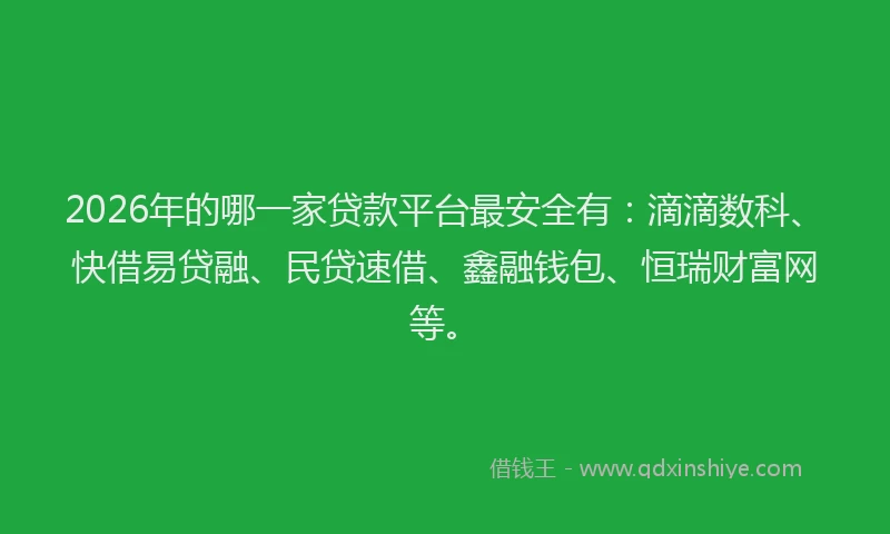 2026年的哪一家贷款平台最安全有：滴滴数科、快借易贷融、民贷速借、鑫融钱包、恒瑞财富网等。