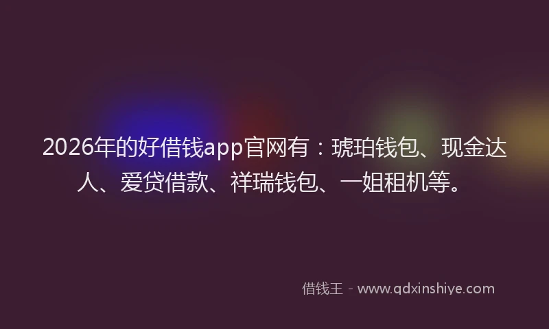 2026年的好借钱app官网有：琥珀钱包、现金达人、爱贷借款、祥瑞钱包、一姐租机等。