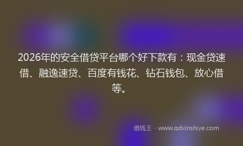 2026年的安全借贷平台哪个好下款有:现金贷速借、融逸速贷、百度有钱花、钻石钱包、放心借等。