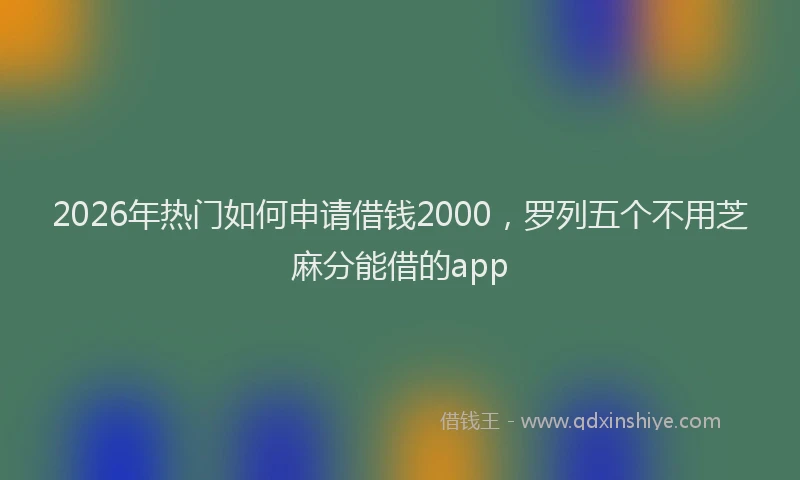 2026年热门如何申请借钱2000，罗列五个不用芝麻分能借的app