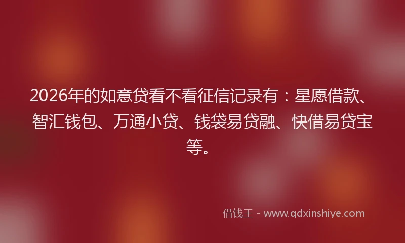 2026年的如意贷看不看征信记录有：星愿借款、智汇钱包、万通小贷、钱袋易贷融、快借易贷宝等。