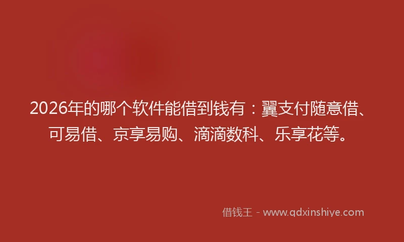 2026年的哪个软件能借到钱有：翼支付随意借、可易借、京享易购、滴滴数科、乐享花等。