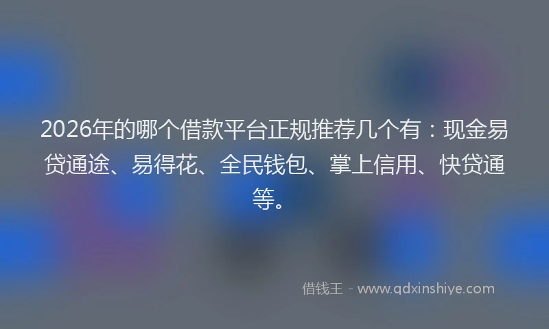 2026年的哪个借款平台正规推荐几个有：现金易贷通途、易得花、全民钱包、掌上信用、快贷通等。