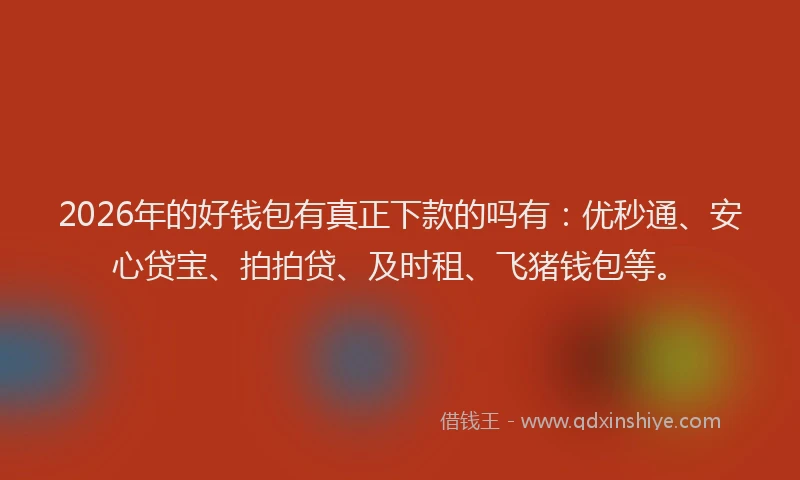 2026年的好钱包有真正下款的吗有：优秒通、安心贷宝、拍拍贷、及时租、飞猪钱包等。
